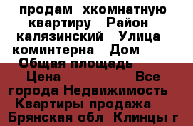 продам 2хкомнатную квартиру › Район ­ калязинский › Улица ­ коминтерна › Дом ­ 76 › Общая площадь ­ 53 › Цена ­ 2 000 050 - Все города Недвижимость » Квартиры продажа   . Брянская обл.,Клинцы г.